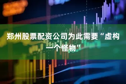 郑州股票配资公司为此需要“虚构一个怪物”