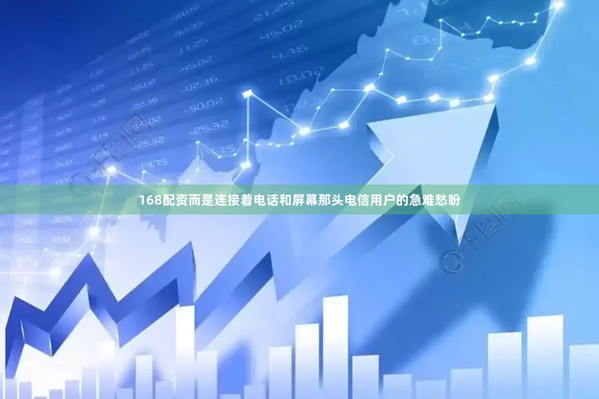168配资而是连接着电话和屏幕那头电信用户的急难愁盼