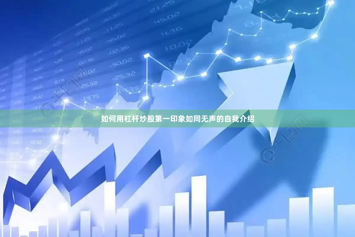 如何用杠杆炒股第一印象如同无声的自我介绍