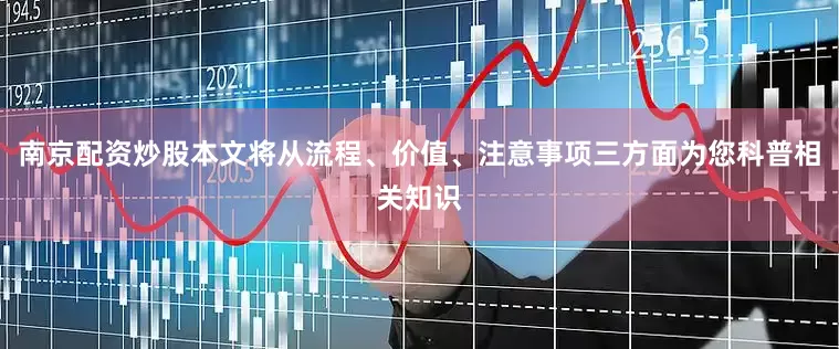 南京配资炒股本文将从流程、价值、注意事项三方面为您科普相关知识