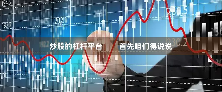 炒股的杠杆平台        首先咱们得说说