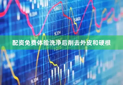 配资免费体验洗净后削去外皮和硬根